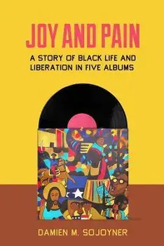 Joy and Pain. A Story of Black Life and Liberation in Five Albums, Paperback/Damien M. Sojoyner