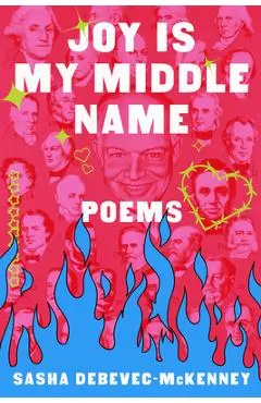 Joy Is My Middle Name: Poems - Sasha Debevec-mckenney