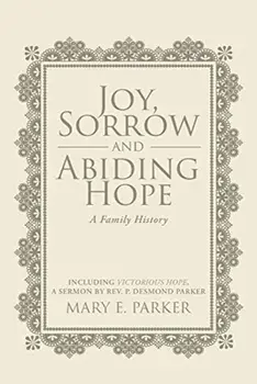 Joy, Sorrow and Abiding Hope (A Family History): Including Victorious Hope, a sermon by Rev. P. Desmond Parker, Paperback/Mary E. Parker