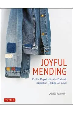 Joyful Mending: Visible Repairs for the Perfectly Imperfect Things We Love! - Noriko Misumi