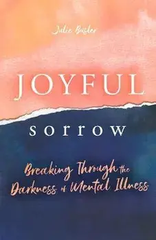 Joyful Sorrow: Breaking Through the Darkness of Mental Illness, Paperback/Julie Busler