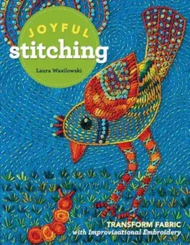 Joyful Stitching: Transform Fabric with Improvisational Embroidery, Paperback/Laura Wasilowski