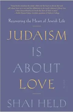 Judaism Is about Love: Recovering the Heart of Jewish Life - Shai Held