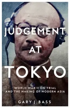 Judgement at Tokyo : World War II on Trial and the Making of Modern Asia/Gary J. Bass