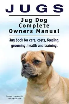 Jugs. Jug Dog Complete Owners Manual. Jug book for care, costs, feeding, grooming, health and training. Jug dogs., Paperback/George# Hoppendale