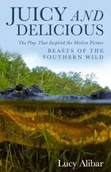 Juicy and Delicious: The Play That Inspired the Motion Picture ''Beasts of the Southern Wild'', Paperback/Lucy Alibar