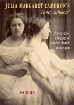 Julia Margaret Cameron's 'fancy subjects': Photographic allegories of Victorian identity and empire, Paperback/Jeffrey Rosen