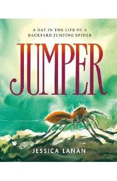 Jumper: A Day in the Life of a Backyard Jumping Spider - Jessica Lanan