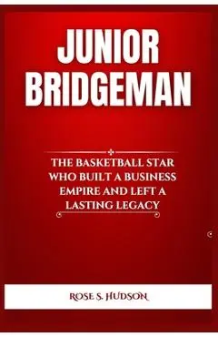 Junior Bridgeman: The Basketball Star Who Built a Business Empire and Left a Lasting Legacy - Rose S. Hudson