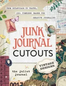 Junk Journal Cutouts: Vintage Designs. From Botanicals to Travel, 350+ Timeless Images for Creative Journaling, Paperback/The Juliet Journal