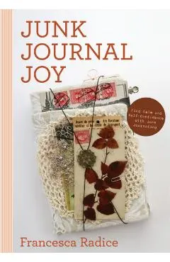 Junk Journal Joy: Find Calm and Self-Confidence with Junk Journaling - Francesca Radice