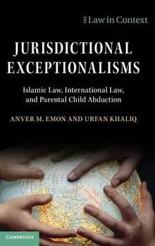 Jurisdictional Exceptionalisms: Islamic Law, International Law and Parental Child Abduction, Hardcover/Anver M. Emon