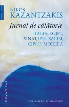 Jurnal de calatorie. Italia, Egipt, Sinai, Ierusalim, Cipru, Moreea/Nikos Kazantzakis