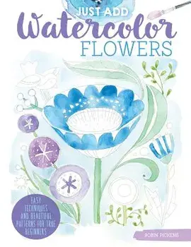Just Add Watercolor Flowers: Easy Techniques and Beautiful Patterns for True Beginners, Paperback/Robin Pickens