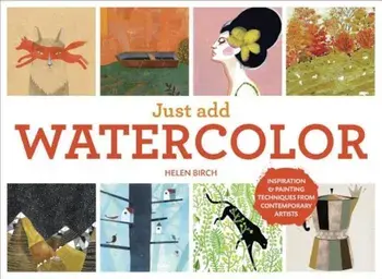 Just Add Watercolor: Inspiration and Painting Techniques from Contemporary Artists, Hardcover/Helen Birch