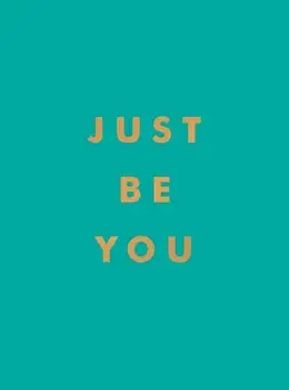 Just Be You. Inspirational Quotes and Awesome Affirmations for Staying True to Yourself, Hardback/***