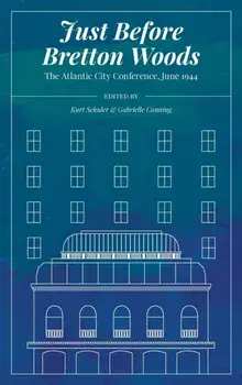 Just Before Bretton Woods: The Atlantic City Conference, June 1944, Hardcover/Kurt Schuler