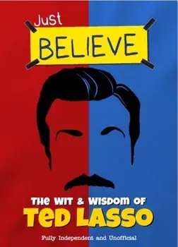 Just Believe - The Wit and Wisdom of Ted Lasso. Fully Independent and Unofficial, Hardback/Iain Spragg
