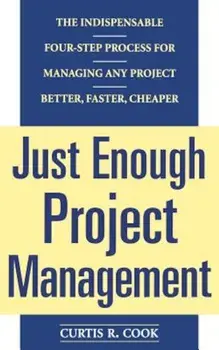 Just Enough Project Management: The Indispensable Four-Step Process for Managing Any Project, Better, Faster, Cheaper, Paperback/Curtis R. Cook
