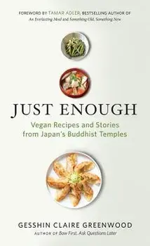 Just Enough: Vegan Recipes and Stories from Japan's Buddhist Temples, Paperback/Gesshin Claire Greenwood