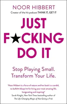 Just F*cking Do It. Stop Playing Small. Transform Your Life., Paperback/Noor Hibbert