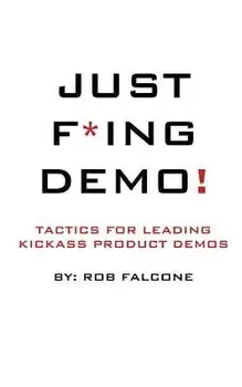Just F*ing Demo!: Tactics for Leading Kickass Product Demos, Paperback/MR Rob Falcone