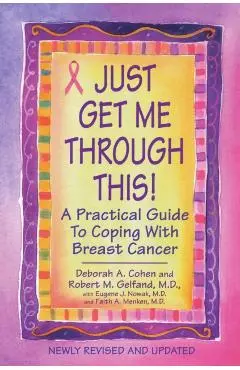 Just Get Me Through This! - Revised and Updated: A Practical Guide to Coping with Breast Cancer - Deborah A. Cohen
