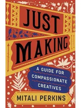 Just Making. A Guide for Compassionate Creatives, Hardback/Mitali Perkins