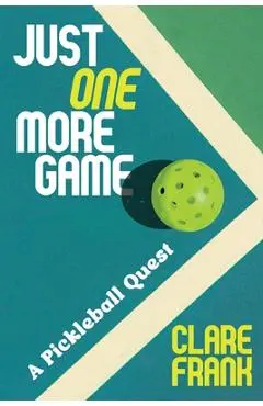 Just One More Game: A Pickleball Quest - Clare Frank