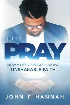 Just Pray: How a Life of Prayer Grows Unshakable Faith, Paperback/John F. Hannah
