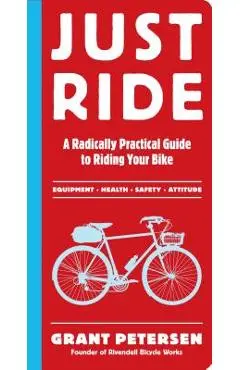 Just Ride: A Radically Practical Guide to Riding Your Bike - Grant Petersen