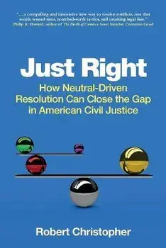 Just Right: How neutral-driven resolution can close the gap in American civil justice, Paperback/Robert A. Christopher