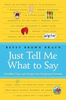 Just Tell Me What to Say: Sensible Tips and Scripts for Perplexed Parents, Paperback/Betsy Brown Braun