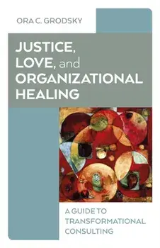 Justice, Love, and Organizational Healing. A Guide to Transformational Consulting, Paperback/Ora C. Grodsky