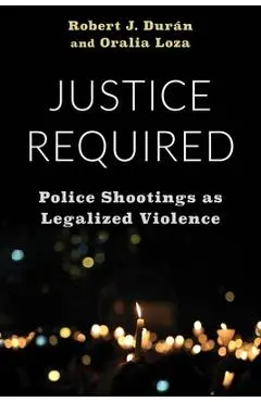 Justice Required: Police Shootings as Legalized Violence - Robert J. Durán