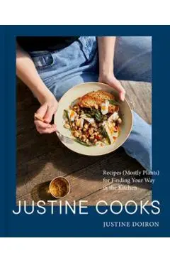 Justine Cooks: A Cookbook: Recipes (Mostly Plants) for Finding Your Way in the Kitchen - Justine Doiron
