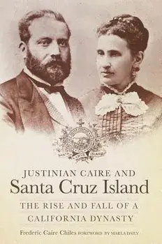Justinian Caire and Santa Cruz Island: The Rise and Fall of a California Dynasty, Paperback/Frederic Caire Chiles