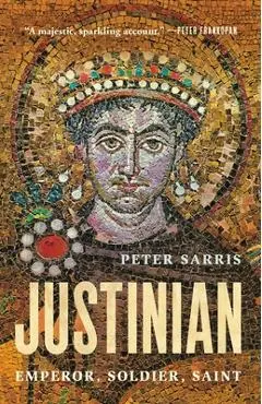 Justinian: Emperor, Soldier, Saint - Peter Sarris