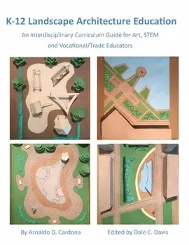 K-12 Landscape Architecture Education: An Interdisciplinary Curriculum Guide for Art, STEM and Vocational/Trade Educators/Arnaldo Cardona