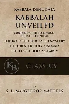 Kabbala Denudata: The Kabbalah Unveiled: Containing the Following Books of the Zohar: The Book of Concealed Mystery & the Greater and Le, Paperback/Samuel Liddell MacGregor Mathers