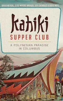 Kahiki Supper Club: A Polynesian Paradise in Columbus, Hardcover/David Meyers