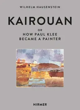 Kairouan: Or How Paul Klee Became a Painter, Hardcover/Wilhelm Hausenstein