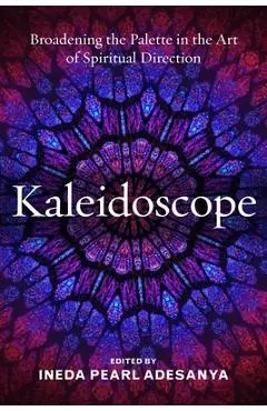 Kaleidoscope: Broadening the Palette in the Art of Spiritual Direction - Ineda P. Adesanya
