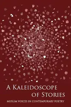 Kaleidoscope of Stories. Muslim Voices in Contemporary Poetry, Hardback/Idris Mears