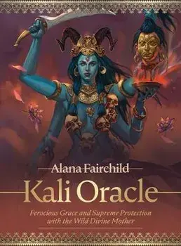 Kali Oracle. Ferocious Grace and Supreme Protection with the Wild Divine Mother/Alana (Alana Fairchild) Fairchild