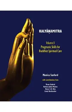 Kalyāṇamitra, volume II: Pragmatic Skills for Buddhist Spiritual Care - Monica Sanford