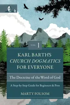 Karl Barth's Church Dogmatics for Everyone, Volume 1---The Doctrine of the Word of God. A Step-by-Step Guide for Beginners and Pros, Paperback/Marty Folsom