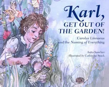 Karl, Get Out of the Garden!: Carolus Linnaeus and the Naming of Everything, Hardcover/Anita Sanchez