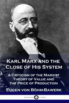 Karl Marx and the Close of His System: A Criticism of the Marxist Theory of Value and the Price of Production, Paperback/Eugen Von Bohm-Bawerk