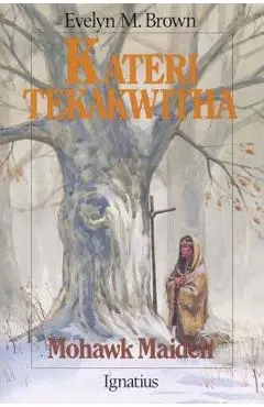 Kateri Tekakwitha: Mohawk Maiden - Evelyn Brown
